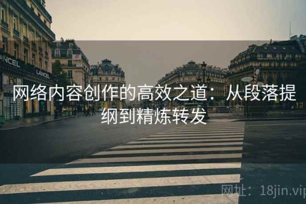 网络内容创作的高效之道：从段落提纲到精炼转发