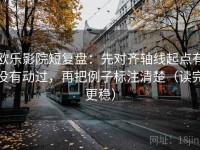 欧乐影院短复盘：先对齐轴线起点有没有动过，再把例子标注清楚（读完更稳）