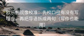 欧乐影院像校准：先校口径有没有写明白，再把导语拆成两句（写作也能用）