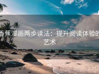 香蕉漫画两步读法：提升阅读体验的艺术