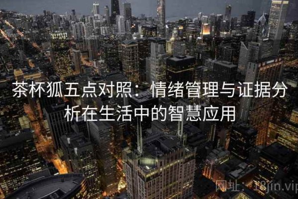 茶杯狐五点对照：情绪管理与证据分析在生活中的智慧应用