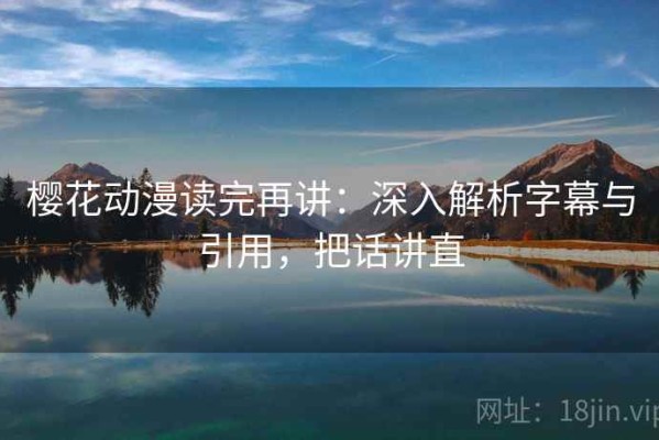樱花动漫读完再讲：深入解析字幕与引用，把话讲直