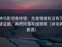 神马影视像排错：先查情绪有没有顶替证据，再把段落写成提纲（读完再复述）
