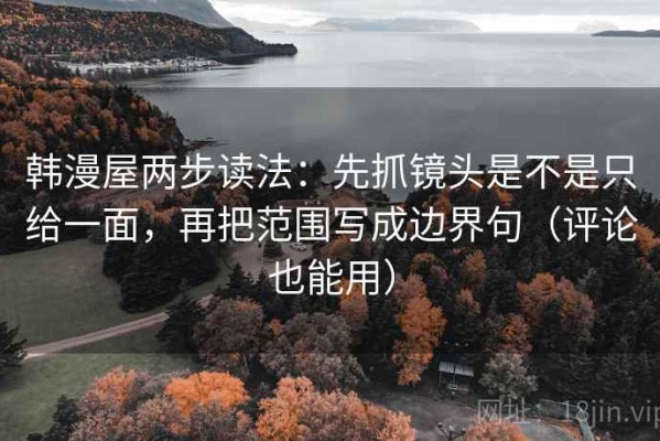 韩漫屋两步读法：先抓镜头是不是只给一面，再把范围写成边界句（评论也能用）