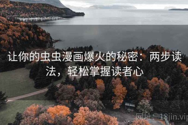 让你的虫虫漫画爆火的秘密：两步读法，轻松掌握读者心