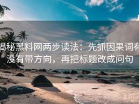 揭秘黑料网两步读法：先抓因果词有没有带方向，再把标题改成问句