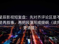 星辰影视短复盘：先对齐评论区是不是再叙事，再把段落写成提纲（读完更清楚）