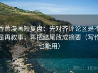 香蕉漫画短复盘：先对齐评论区是不是再叙事，再把结尾改成摘要（写作也能用）