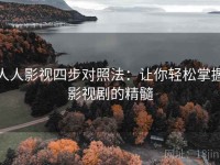 人人影视四步对照法：让你轻松掌握影视剧的精髓