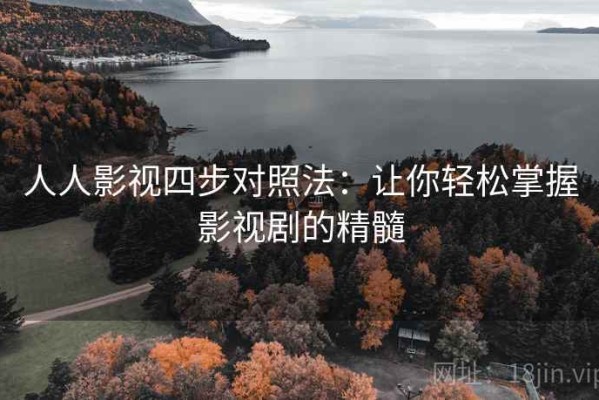 人人影视四步对照法：让你轻松掌握影视剧的精髓