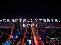 星辰影院两步读法：全面解析电影分析的艺术