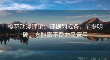 樱花动漫评论：证据列成条，前提明确，方能毫不费力又管用
