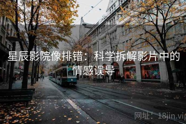 星辰影院像排错：科学拆解影片中的情感误导
