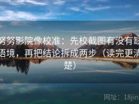 努努影院像校准：先校截图有没有缺语境，再把结论拆成两步（读完更清楚）