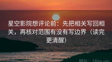 星空影院想评论前：先把相关写回相关，再核对范围有没有写边界（读完更清醒）