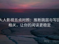 人人影视五点对照：推断跳层与写回相关，让你的阅读更稳定