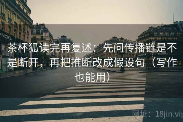 茶杯狐读完再复述：先问传播链是不是断开，再把推断改成假设句（写作也能用）