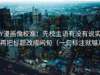 YY漫画像校准：先校主语有没有说实，再把标题改成问句（一句标注就够）