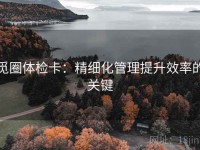 觅圈体检卡：精细化管理提升效率的关键