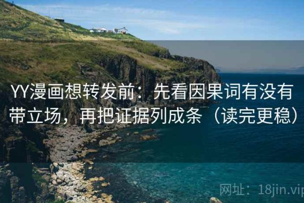 YY漫画想转发前：先看因果词有没有带立场，再把证据列成条（读完更稳）
