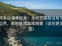风车动漫像校准：先校范围有没有写边界，再把结尾改成摘要（读完更清楚）