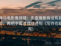 神马电影像排错：先查推断有没有越级，再把字幕改成描述句（写作也能用）