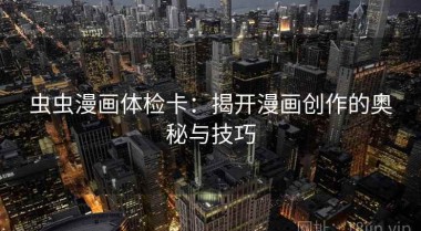 虫虫漫画体检卡：揭开漫画创作的奥秘与技巧