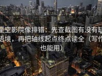 星空影院像排错：先查截图有没有缺语境，再把轴线起点终点读全（写作也能用）