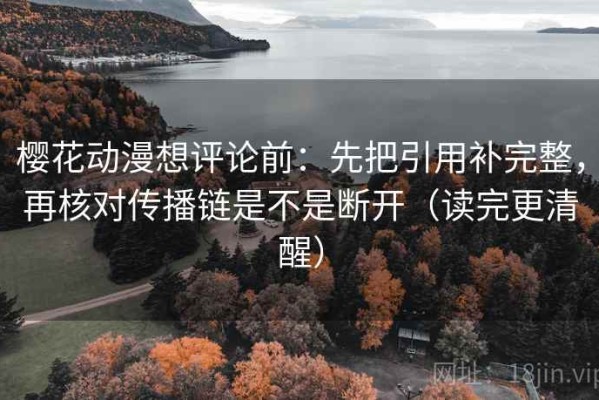 樱花动漫想评论前：先把引用补完整，再核对传播链是不是断开（读完更清醒）