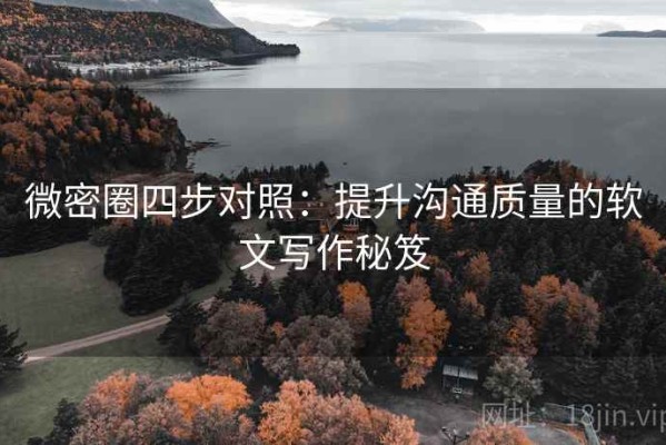 微密圈四步对照：提升沟通质量的软文写作秘笈