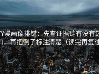 YY漫画像排错：先查证据链有没有缺口，再把例子标注清楚（读完再复述）