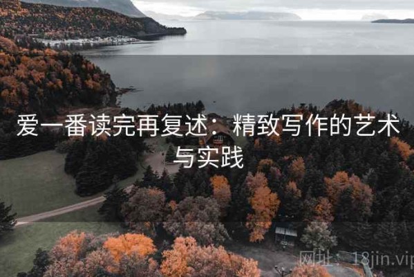 爱一番读完再复述：精致写作的艺术与实践