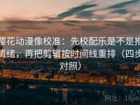 樱花动漫像校准：先校配乐是不是推情绪，再把剪辑按时间线重排（四步对照）