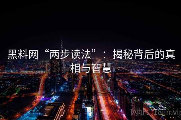 黑料网“两步读法”：揭秘背后的真相与智慧