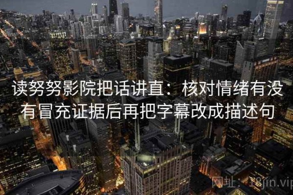 读努努影院把话讲直：核对情绪有没有冒充证据后再把字幕改成描述句