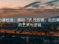 动漫校准：揭秘“先校剪辑，后因果”的艺术与逻辑