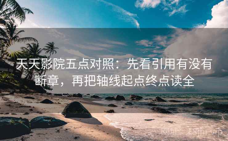 天天影院五点对照：先看引用有没有断章，再把轴线起点终点读全