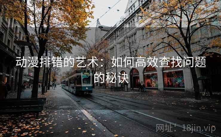 动漫排错的艺术：如何高效查找问题的秘诀
