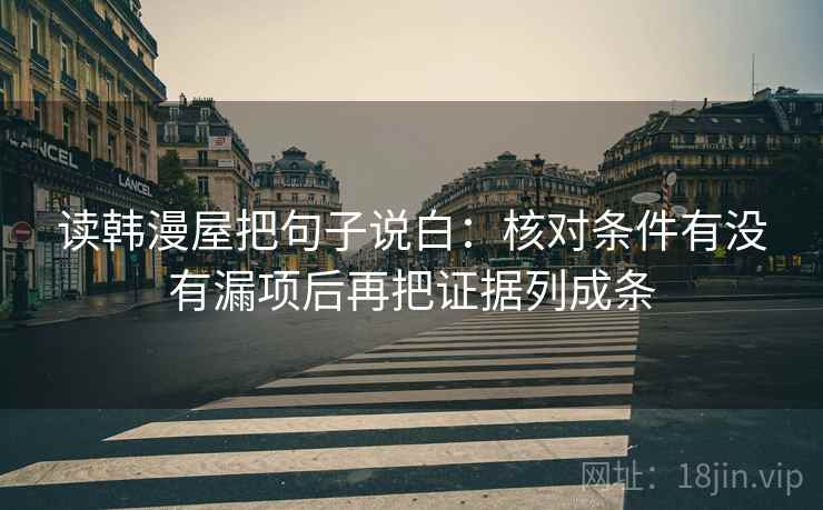 读韩漫屋把句子说白：核对条件有没有漏项后再把证据列成条