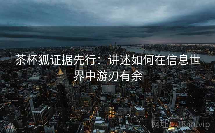 茶杯狐证据先行：讲述如何在信息世界中游刃有余