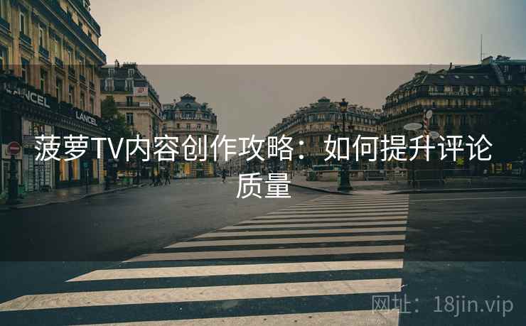 菠萝TV内容创作攻略：如何提升评论质量