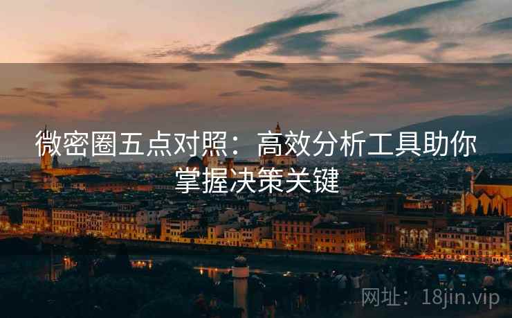微密圈五点对照：高效分析工具助你掌握决策关键