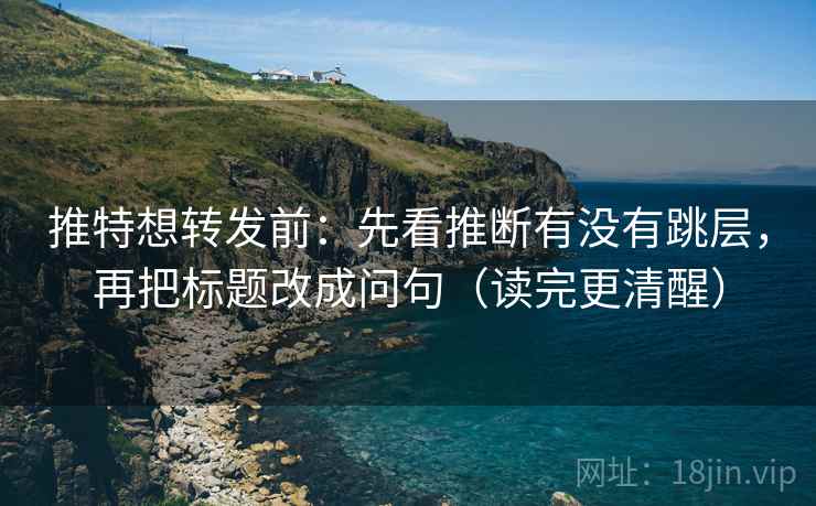 推特想转发前：先看推断有没有跳层，再把标题改成问句（读完更清醒）