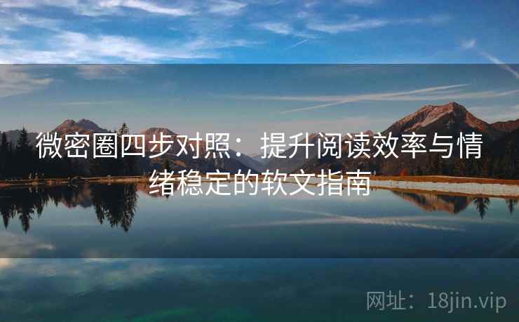 微密圈四步对照：提升阅读效率与情绪稳定的软文指南