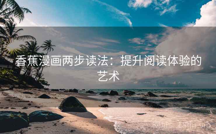 香蕉漫画两步读法：提升阅读体验的艺术