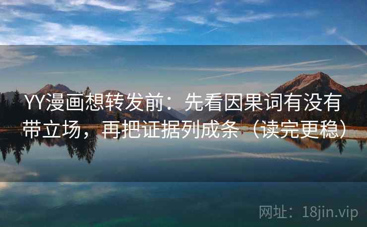 YY漫画想转发前：先看因果词有没有带立场，再把证据列成条（读完更稳）
