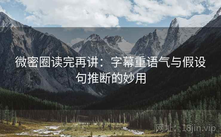 微密圈读完再讲：字幕重语气与假设句推断的妙用