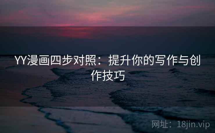 YY漫画四步对照：提升你的写作与创作技巧