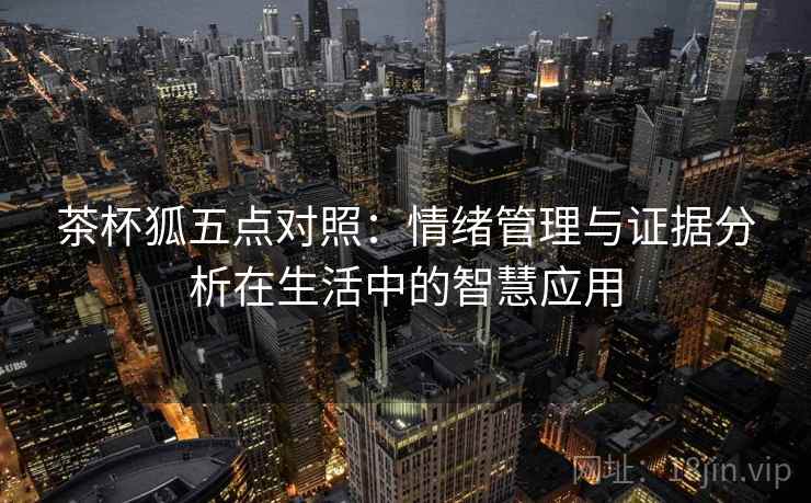 茶杯狐五点对照：情绪管理与证据分析在生活中的智慧应用