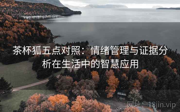 茶杯狐五点对照：情绪管理与证据分析在生活中的智慧应用